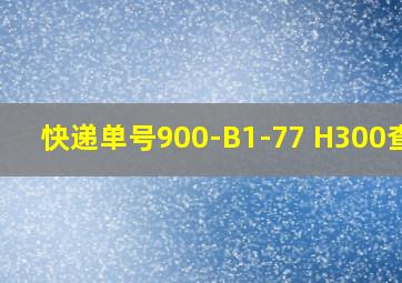 快递单号900-B1-77 H300查询